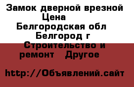 Замок дверной врезной › Цена ­ 150 - Белгородская обл., Белгород г. Строительство и ремонт » Другое   